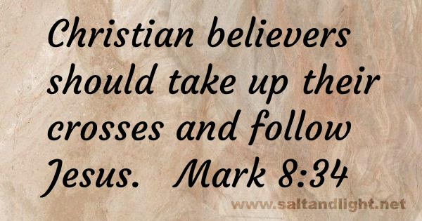 Christian believers should take up their crosses and follow Jesus (from Mark 8:34)