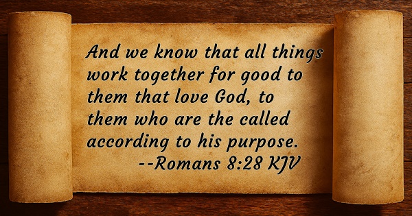 And we know that all things work together for good to them that love God, to them who are the called according to his purpose. Romans 8:28 KJV