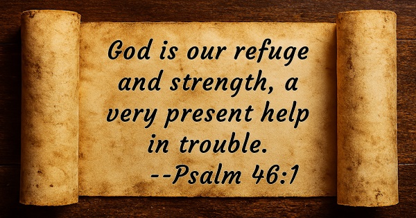 God is our refuge and strength, a very present help in trouble. Psalm 46:1 KJV