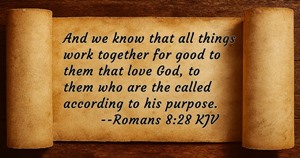 And we know that all things work together for good to them that love God, to them who are the called according to his purpose. Romans 8:28 KJV