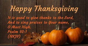 Happy Thanksgiving - It is good to give thanks to the Lord, And to sing praises to Your name, O Most High. Psalm 92:1